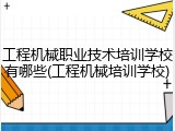 工程机械职业技术培训学校有哪些(工程机械培训学校)