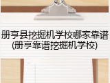 册亨县挖掘机学校哪家靠谱(册亨靠谱挖掘机学校)