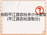 岳阳平江县农校多少分录取(平江县农校录取分)