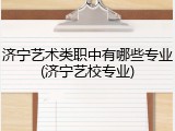 济宁艺术类职中有哪些专业(济宁艺校专业)