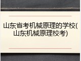 山东省考机械原理的学校(山东机械原理校考)