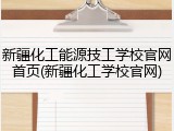 新疆化工能源技工学校官网首页(新疆化工学校官网)