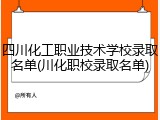 四川化工职业技术学校录取名单(川化职校录取名单)