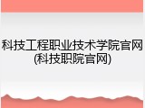 科技工程职业技术学院官网(科技职院官网)