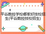 平谷数控学校哪家好技校招生(平谷数控技校招生)