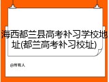 海西都兰县高考补习学校地址(都兰高考补习校址)
