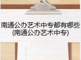 南通公办艺术中专都有哪些(南通公办艺术中专)