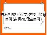 吉林机械工业学校招生简章官网(吉机校招生官网)