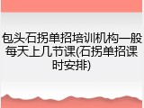 包头石拐单招培训机构一般每天上几节课(石拐单招课时安排)