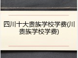 四川十大贵族学校学费(川贵族学校学费)