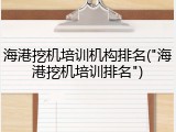 海港挖机培训机构排名("海港挖机培训排名")