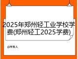2025年郑州轻工业学校学费(郑州轻工2025学费)