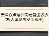 天津众点培训高考复读多少钱(天津高考复读费用)