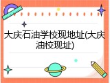 大庆石油学校现地址(大庆油校现址)