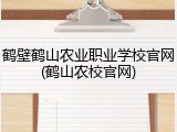 鹤壁鹤山农业职业学校官网(鹤山农校官网)