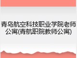 青岛航空科技职业学院老师公寓(青航职院教师公寓)