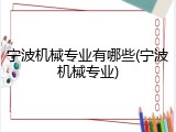 宁波机械专业有哪些(宁波机械专业)