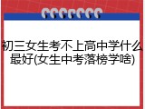 初三女生考不上高中学什么最好(女生中考落榜学啥)