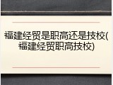 福建经贸是职高还是技校(福建经贸职高技校)