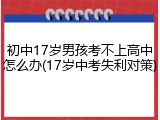 初中17岁男孩考不上高中怎么办(17岁中考失利对策)