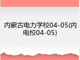 内蒙古电力学校04-05(内电校04-05)