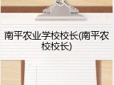 南平农业学校校长(南平农校校长)