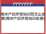 南京产后修复培训班怎么收费(南京产后修复培训收费)