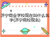 济宁商业学校现在叫什么名字(济宁商校现名)