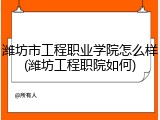 潍坊市工程职业学院怎么样(潍坊工程职院如何)