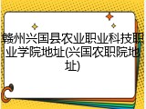 赣州兴国县农业职业科技职业学院地址(兴国农职院地址)
