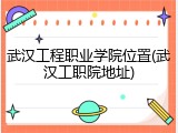 武汉工程职业学院位置(武汉工职院地址)