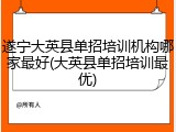 遂宁大英县单招培训机构哪家最好(大英县单招培训最优)