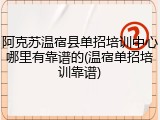 阿克苏温宿县单招培训中心哪里有靠谱的(温宿单招培训靠谱)