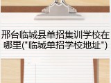 邢台临城县单招集训学校在哪里("临城单招学校地址")