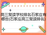 高三复读学校排名石家庄有哪些(石家庄高三复读排名)