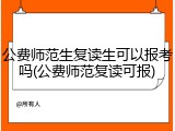 公费师范生复读生可以报考吗(公费师范复读可报)