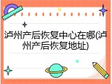 泸州产后恢复中心在哪(泸州产后恢复地址)
