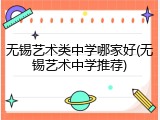 无锡艺术类中学哪家好(无锡艺术中学推荐)