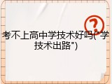 考不上高中学技术好吗("学技术出路")