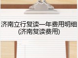 济南立行复读一年费用明细(济南复读费用)