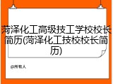 菏泽化工高级技工学校校长简历(菏泽化工技校校长简历)