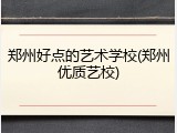 郑州好点的艺术学校(郑州优质艺校)