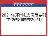 2021年郑州电力高等专科学校(郑州电专2021)