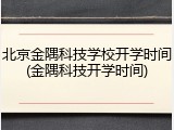 北京金隅科技学校开学时间(金隅科技开学时间)