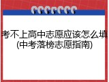 考不上高中志愿应该怎么填(中考落榜志愿指南)