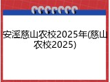 安溪慈山农校2025年(慈山农校2025)
