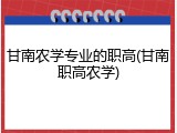 甘南农学专业的职高(甘南职高农学)