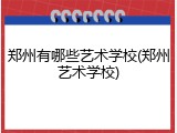 郑州有哪些艺术学校(郑州艺术学校)