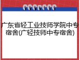 广东省轻工业技师学院中专宿舍(广轻技师中专宿舍)