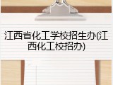 江西省化工学校招生办(江西化工校招办)
